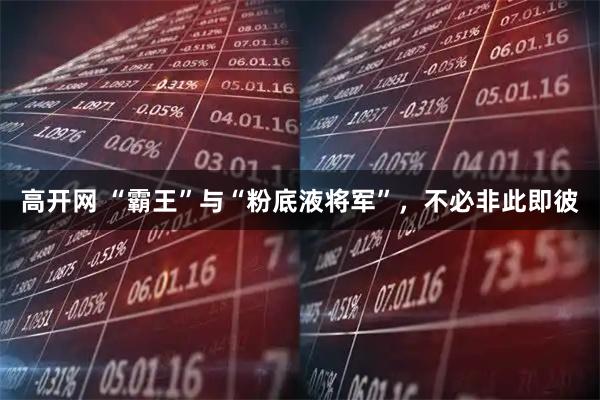 高开网 “霸王”与“粉底液将军”，不必非此即彼